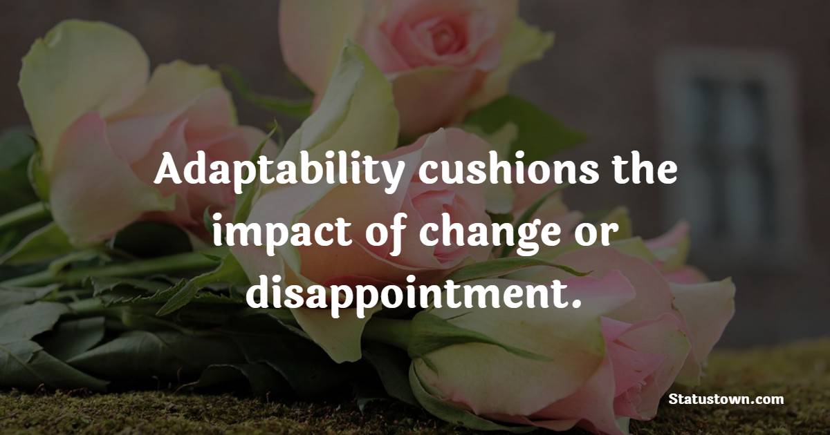 Adaptability cushions the impact of change or disappointment. - Adaptability Quotes