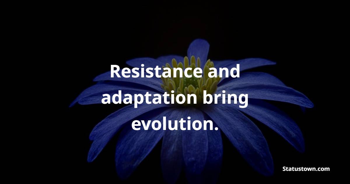 Resistance and adaptation bring evolution. - Adaptability Quotes