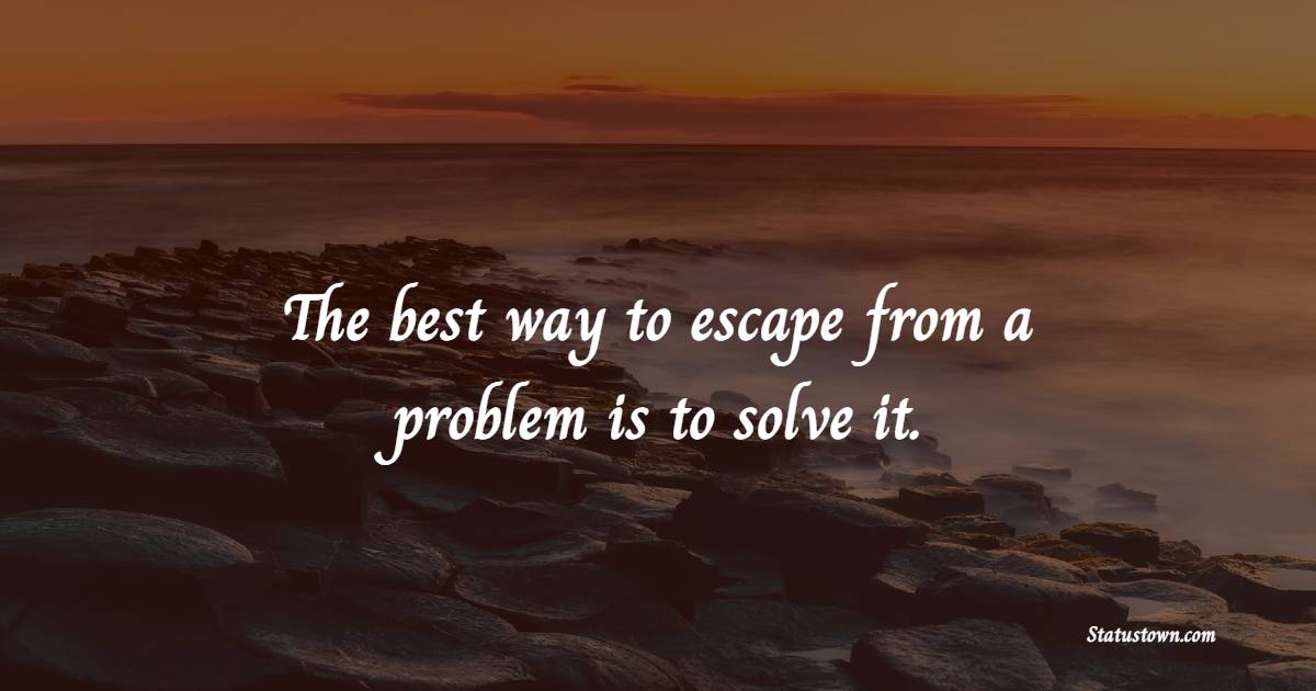 The best way to escape from a problem is to solve it. - Adoption Quotes