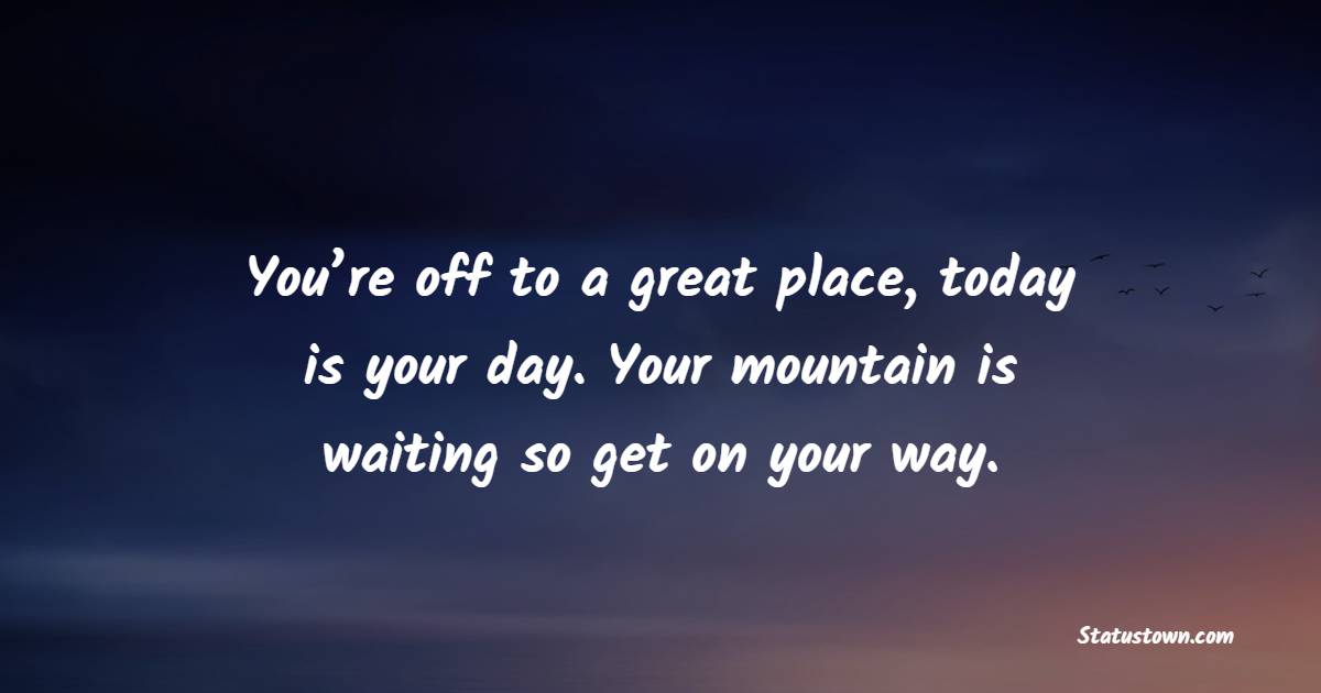 You’re off to a great place, today is your day. Your mountain is waiting so get on your way. - Adoption Quotes