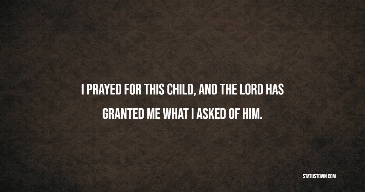I prayed for this child, and the Lord has granted me what I asked of him. - Adoption Quotes
