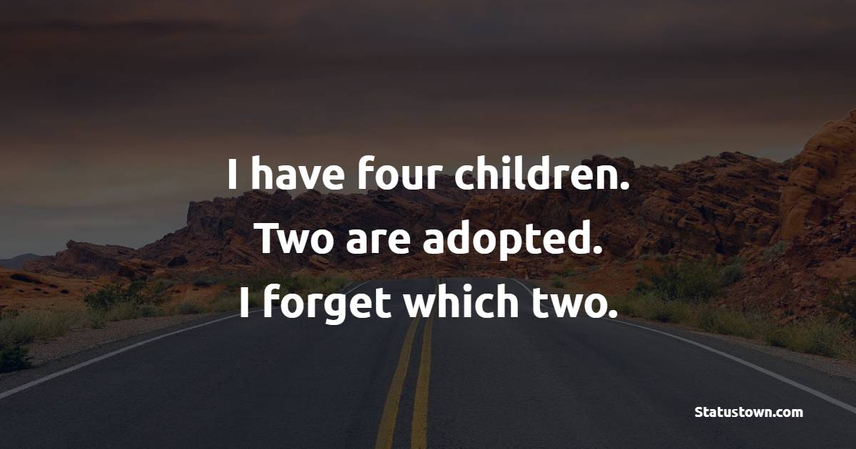 I have four children. Two are adopted. I forget which two. - Adoption Quotes