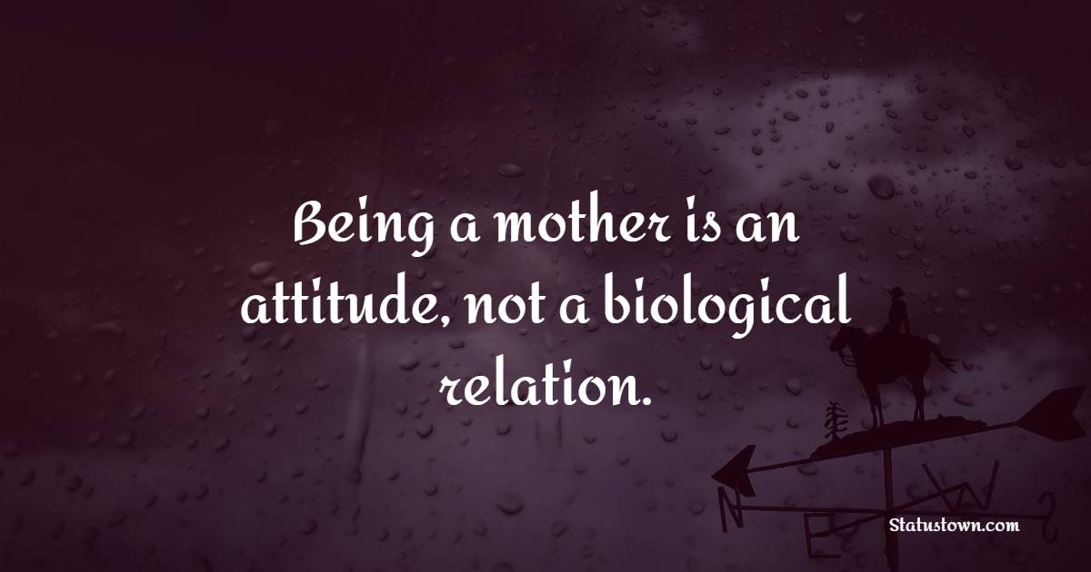 Being a mother is an attitude, not a biological relation. - Adoption Quotes