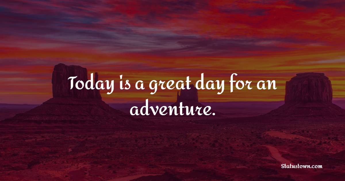 Today is a great day for an adventure. - Adventure Quotes 