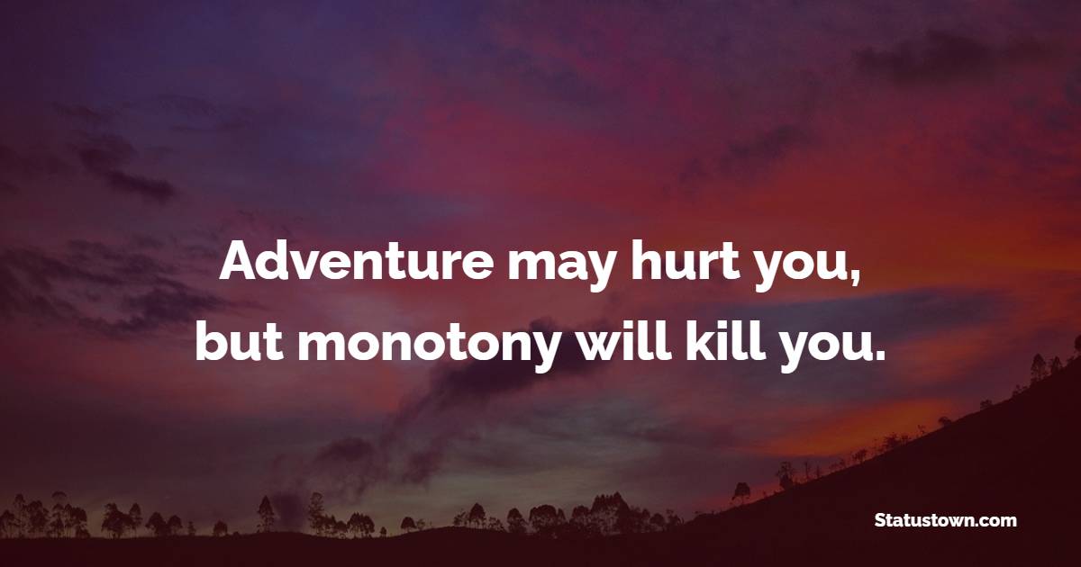 Adventure may hurt you, but monotony will kill you. - Adventure Quotes 