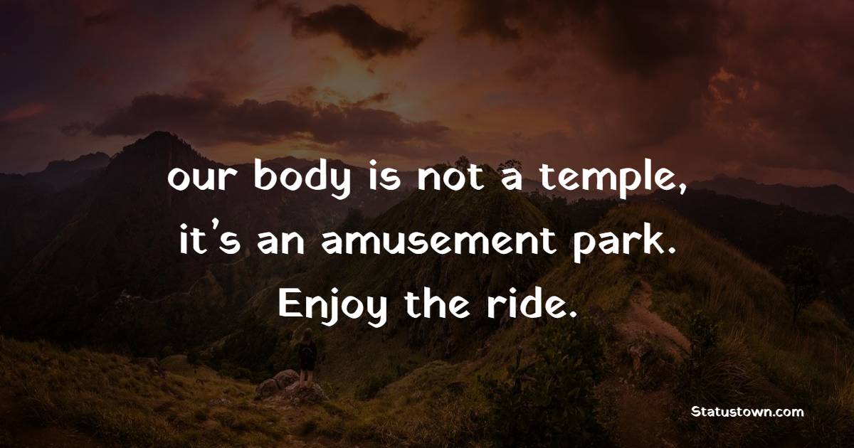 our body is not a temple, it’s an amusement park. Enjoy the ride. - Adventure Quotes 