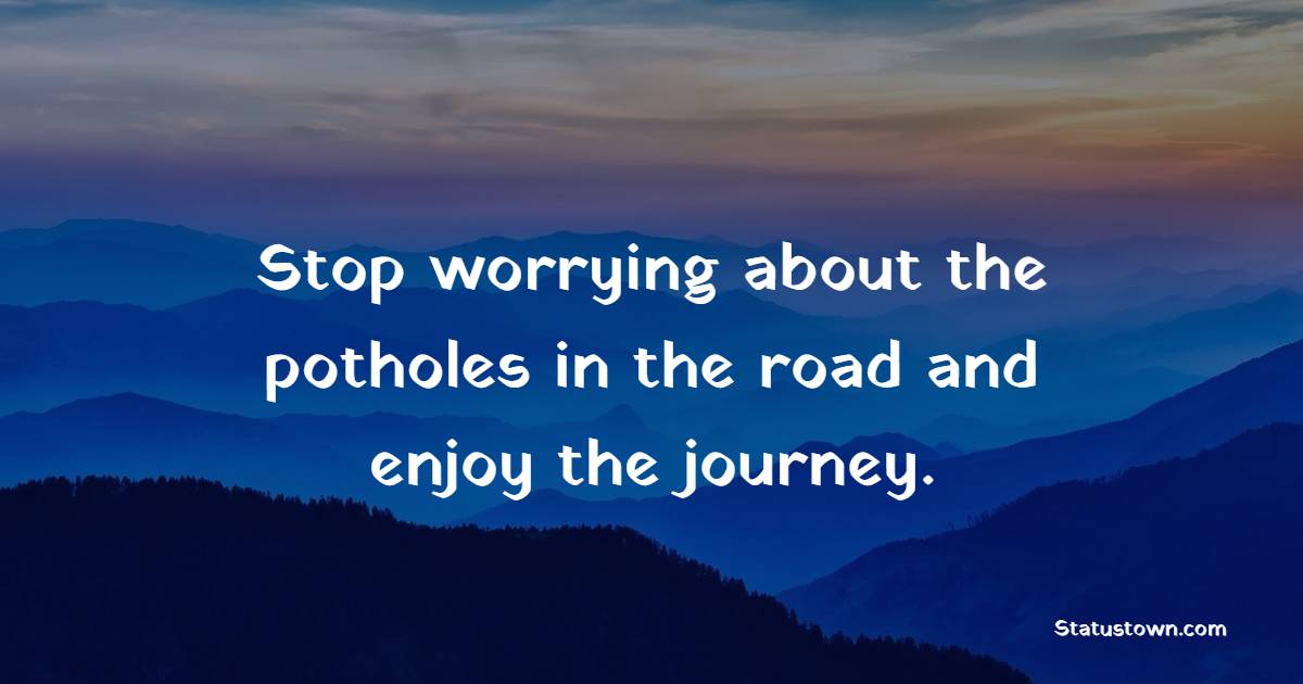 Stop worrying about the potholes in the road and enjoy the journey. - Adventure Quotes 