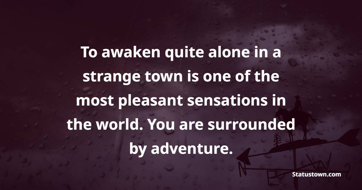 To awaken quite alone in a strange town is one of the most pleasant sensations in the world. You are surrounded by adventure. - Adventure Quotes 