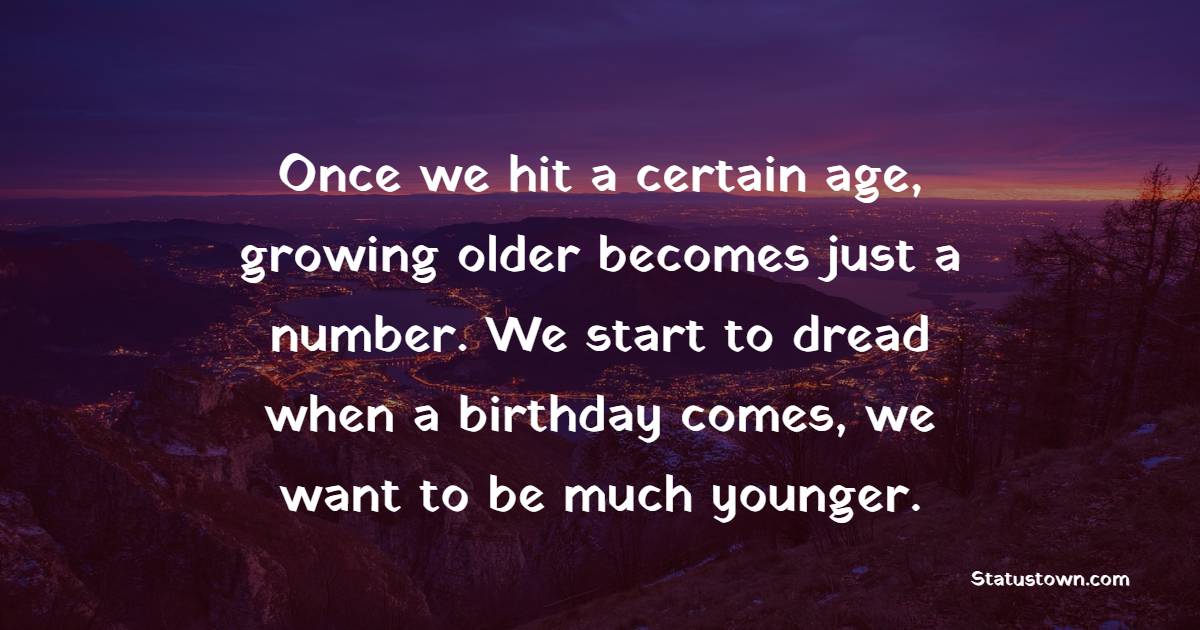 Once we hit a certain age, growing older becomes just a number. We start to dread when a birthday comes, we want to be much younger. - Age Quotes