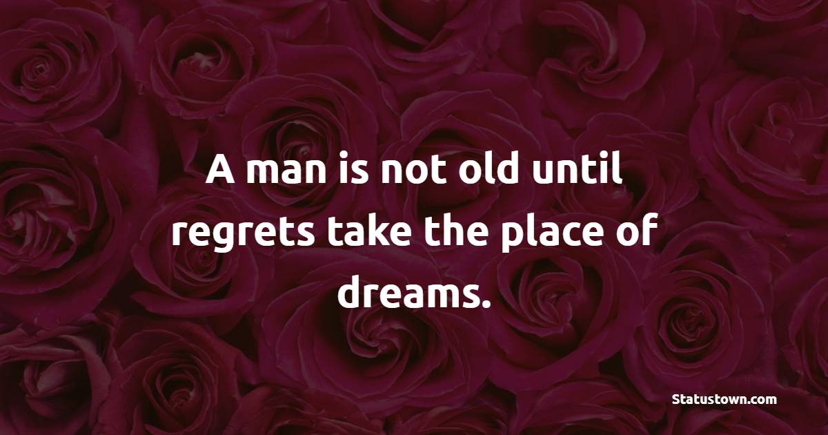 A man is not old until regrets take the place of dreams. - Age Quotes