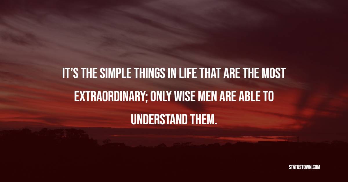 It’s the simple things in life that are the most extraordinary; only wise men are able to understand them. - Alchemy Quotes 