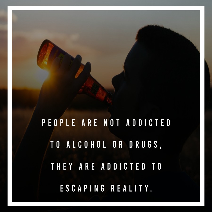 People are not addicted to Alcohol or drugs, They are addicted to escaping reality. - Alcohol Quotes 