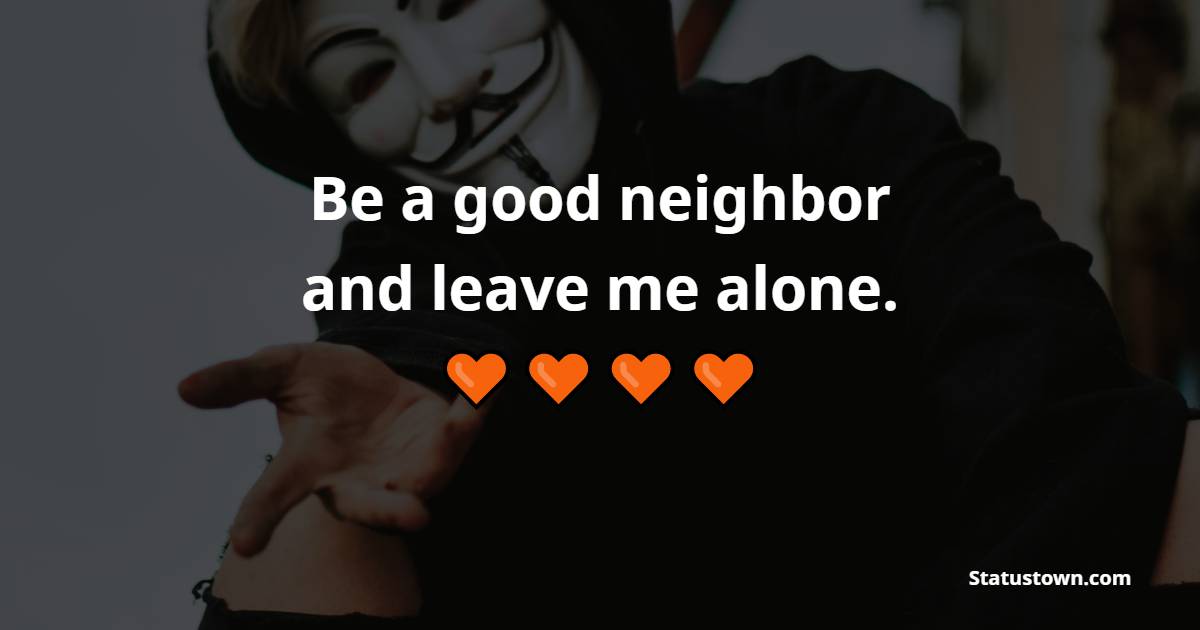 Be a good neighbor, and leave me alone. - Alone Quotes
