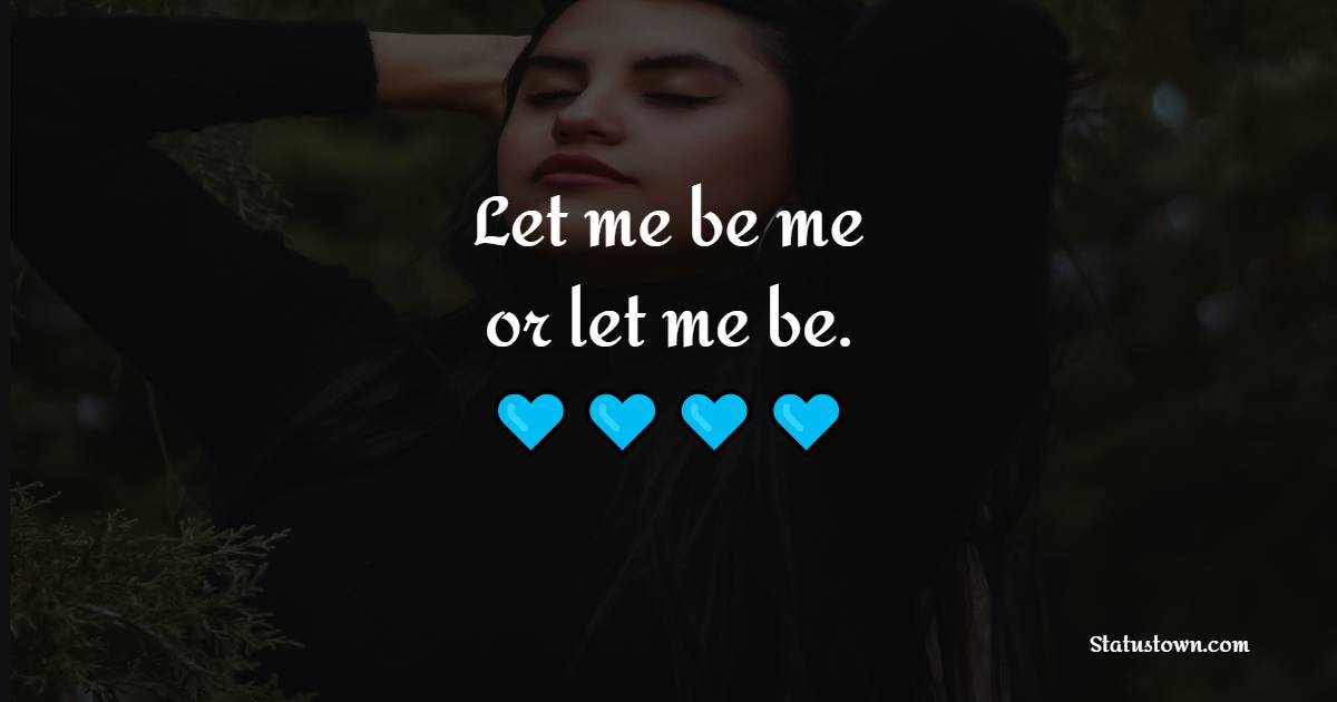 Let me be me, or let me be. - Alone Quotes