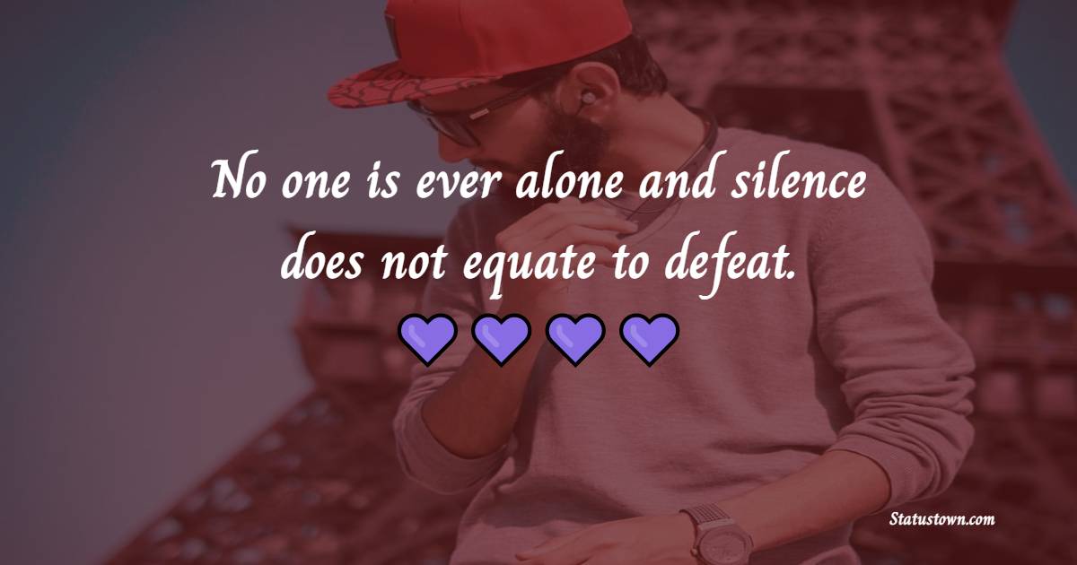 No one is ever alone and silence does not equate to defeat. - Alone Quotes