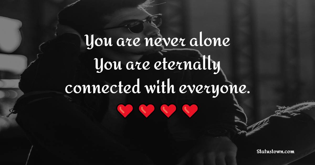 You are never alone. You are eternally connected with everyone. - Alone Quotes