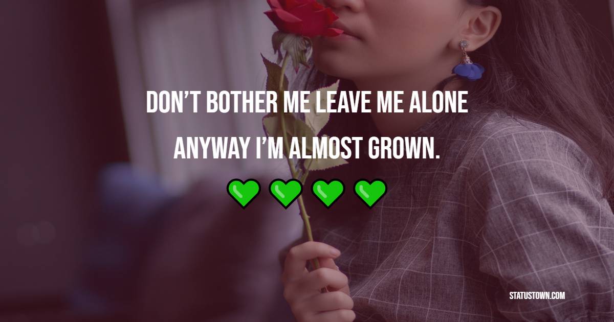 Don’t bother me, leave me alone. Anyway, I’m almost grown. - Alone Quotes