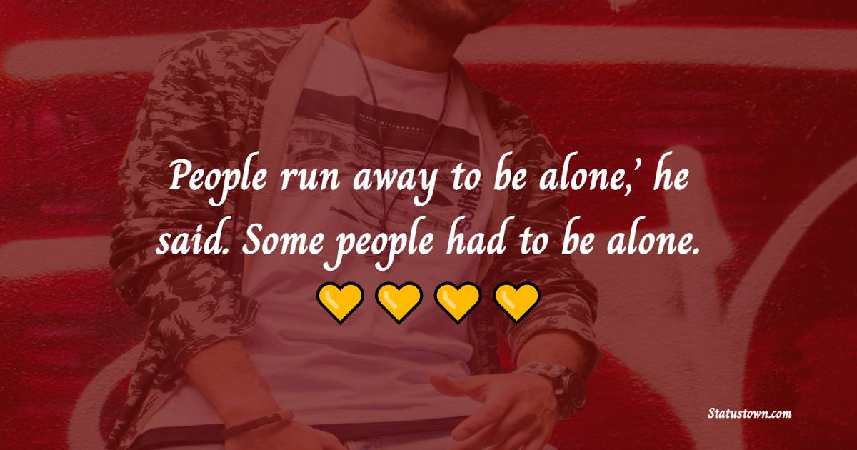 People run away to be alone,’ he said. Some people had to be alone. - Alone Quotes