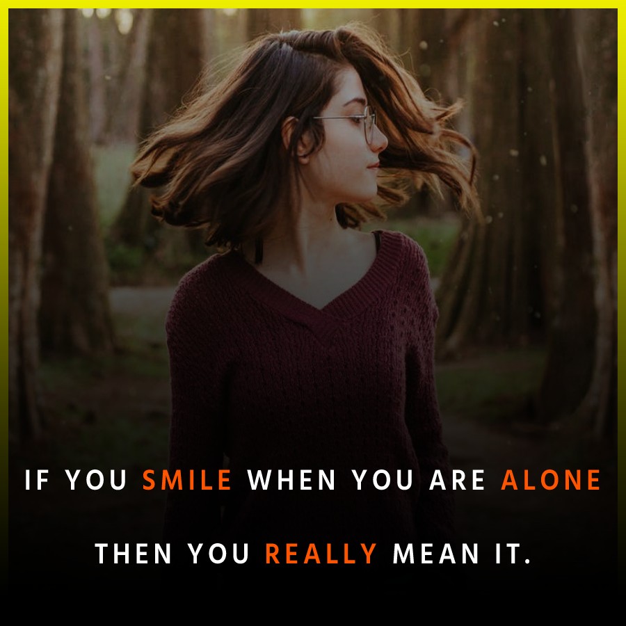 If you smile when you are alone then you really mean it. - Alone Quotes 