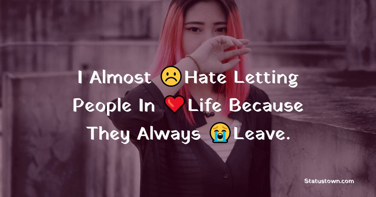 I Almost Hate Letting People In Life Because They Always Leave. - alone status