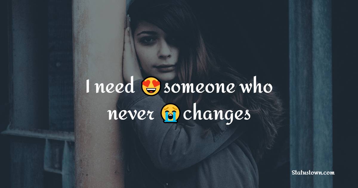 I need someone who never changes - alone status