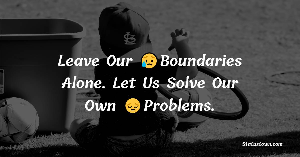 Leave Our Boundaries Alone. Let Us Solve Our Own Problems. - alone status