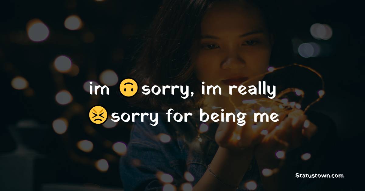 im sorry, im really sorry for being me - alone status