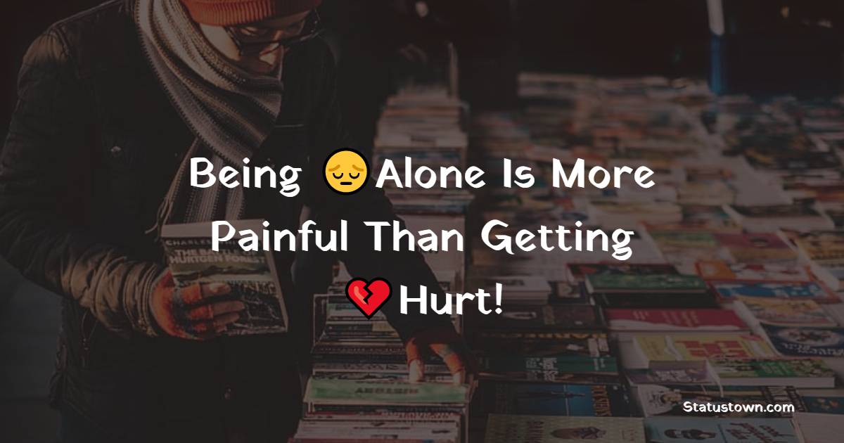 Being Alone Is More Painful Than Getting Hurt Alone Status