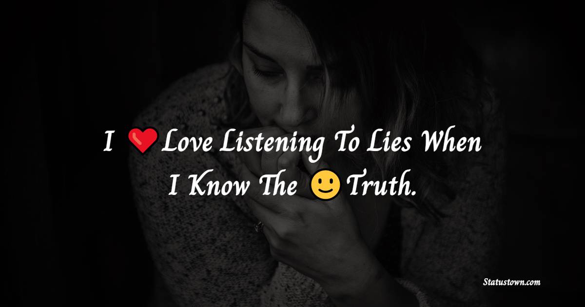 I Love Listening To Lies When I Know The Truth. - alone status