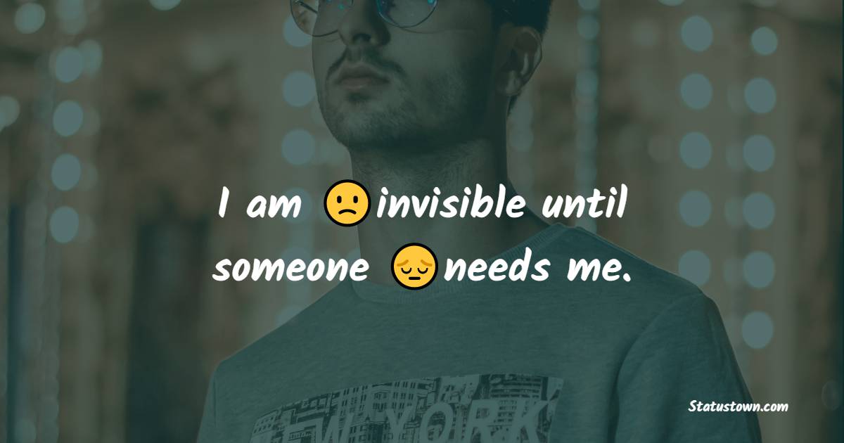 I am invisible until someone needs me. - alone status