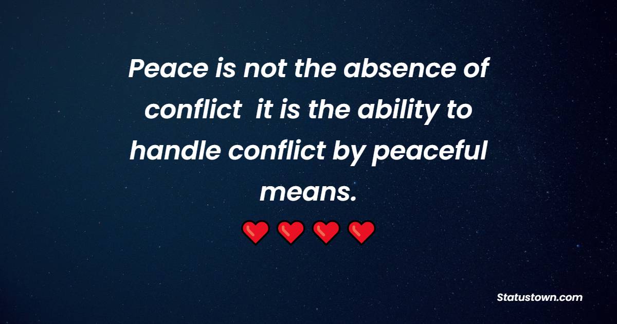 Peace is not absence of conflict, it is the ability to handle conflict by peaceful means. - Anti War Quotes