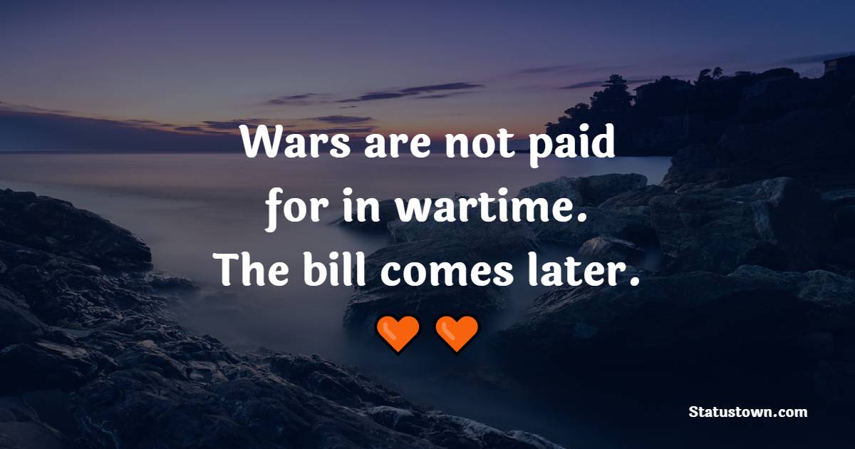 Wars are not paid for in wartime. The bill comes later. - Anti War Quotes