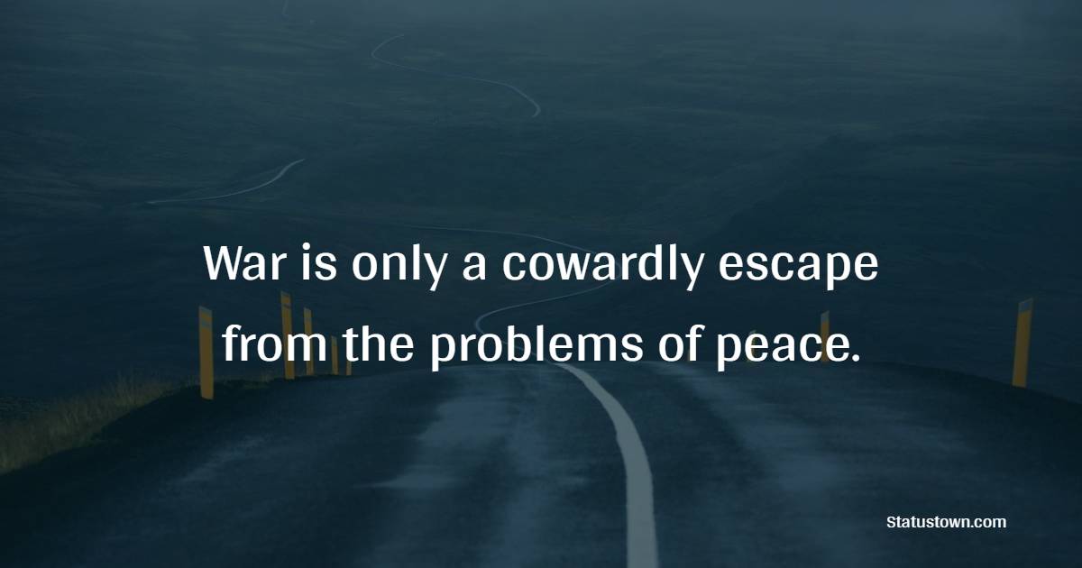 War is only a cowardly escape from the problems of peace. - Anti War Quotes 