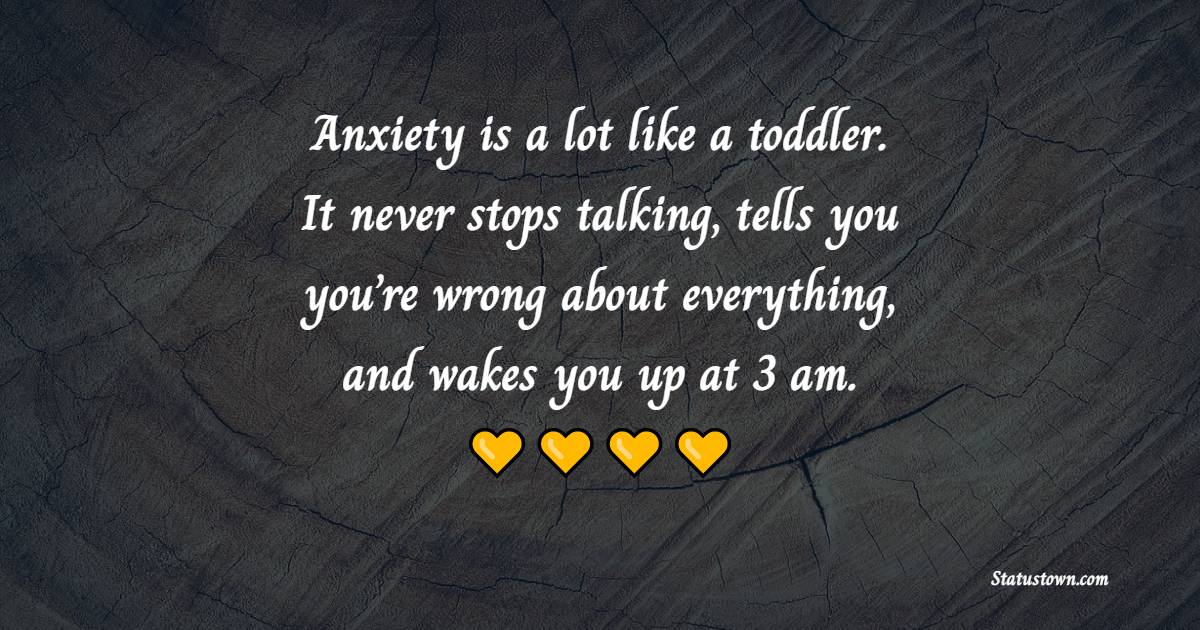 Anxiety is a lot like a toddler. It never stops talking, tells you you’re wrong about everything, and wakes you up at 3 am. - Anxiety Quotes 
