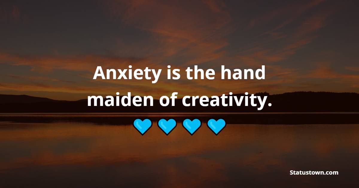 Anxiety is the hand maiden of creativity. - Anxiety Quotes 