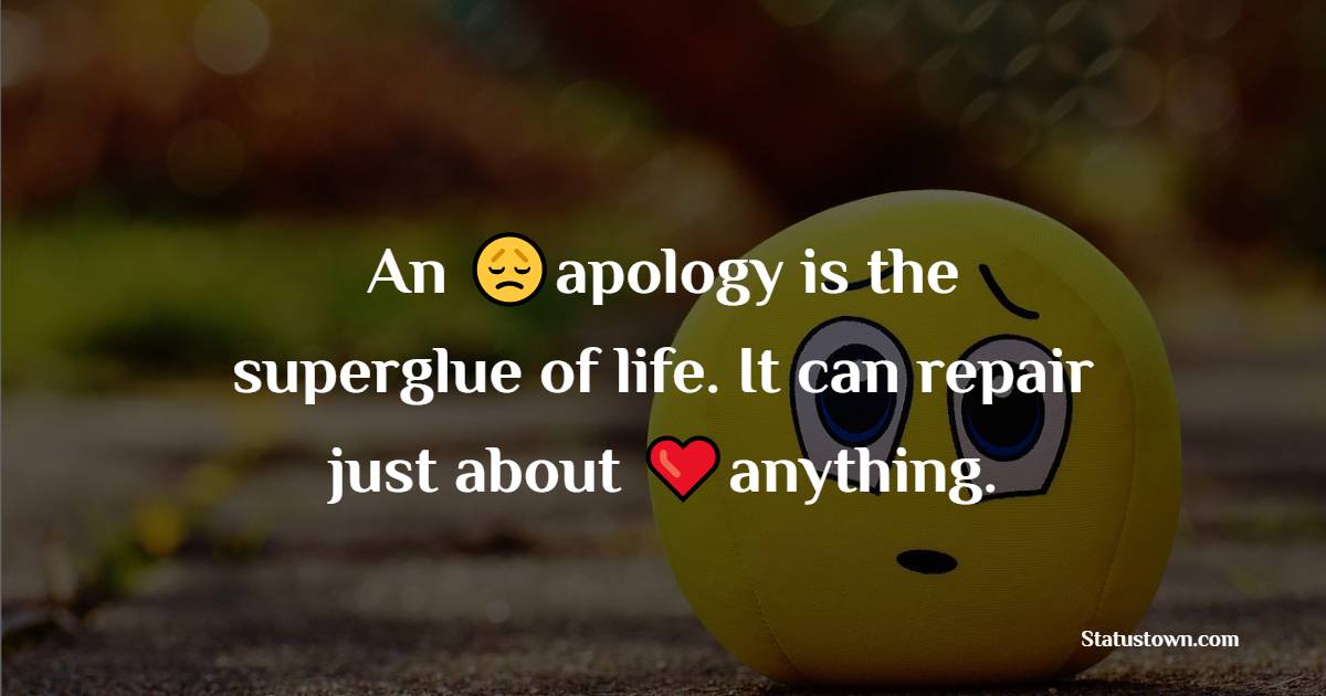 An apology is the superglue of life. It can repair just about anything. - Apology Status