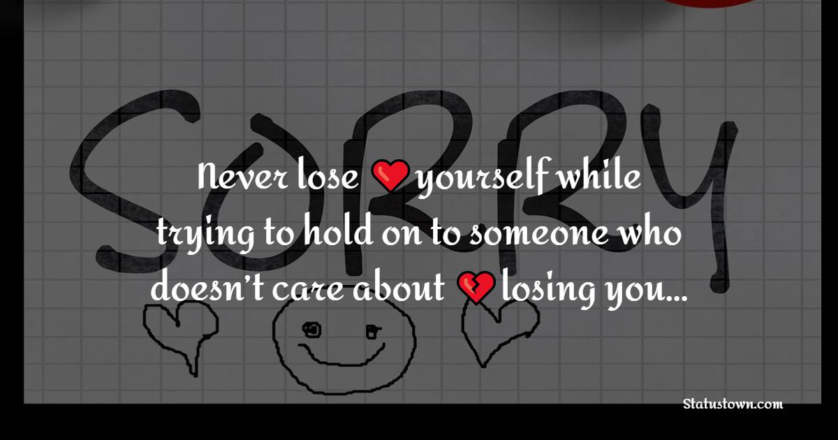 Never lose yourself while trying to hold on to someone who doesn’t care about losing you…