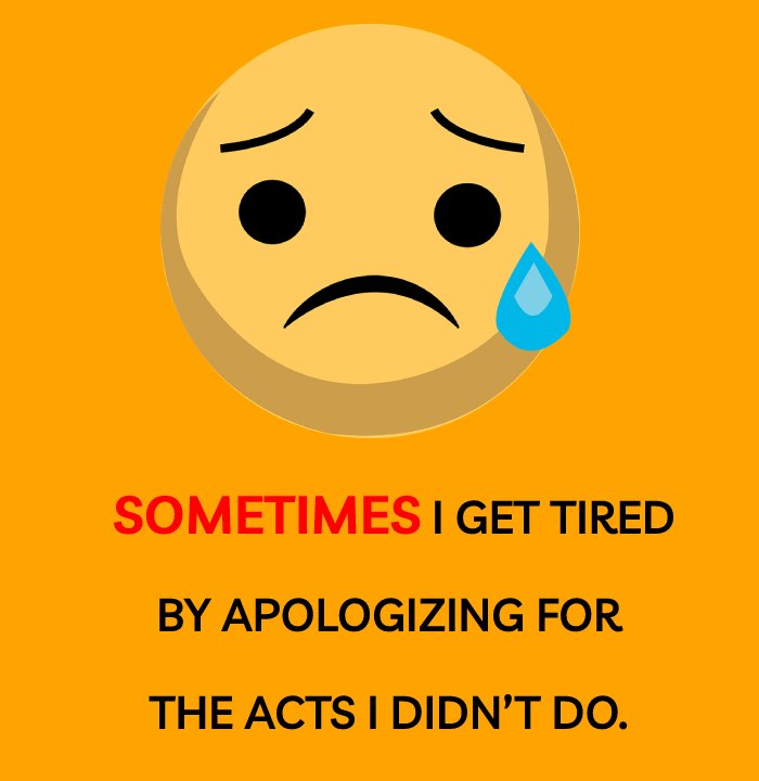 Sometimes I get tired by apologizing for the acts I didn’t do. - Apology Status