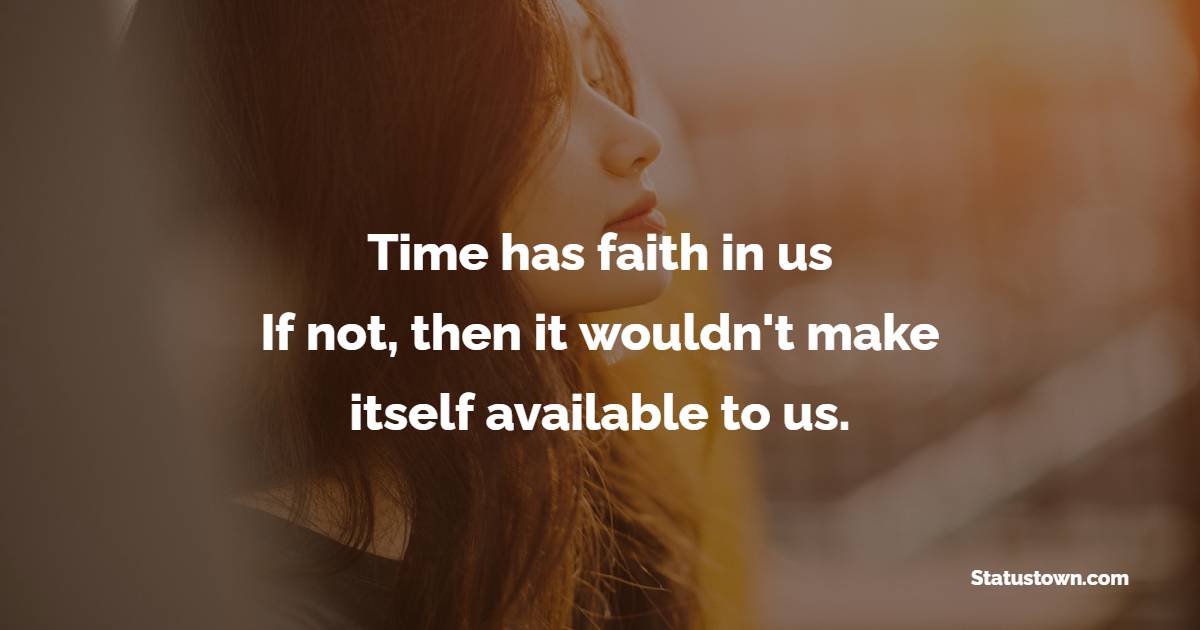 Time has faith in us. If not, then it wouldn't make itself available to us. - Attitude Quotes