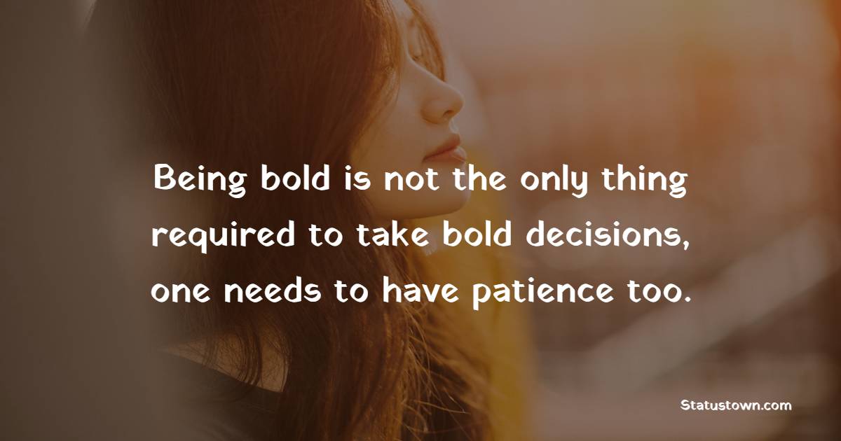 Being bold is not the only thing required to take bold decisions, one needs to have patience too. - Attitude Quotes