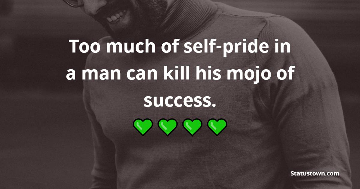 Too much of self-pride in a man can kill his mojo of success. - Attitude Quotes