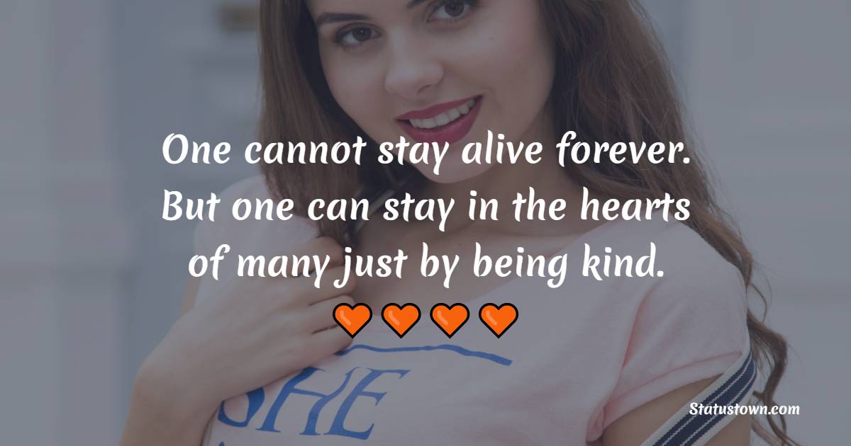 One cannot stay alive forever. But one can stay in the hearts of many just by being kind. - Attitude Quotes