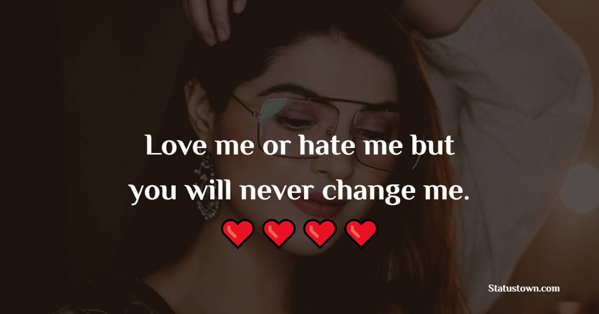 Love me or hate me but you will never change me. - Attitude Quotes