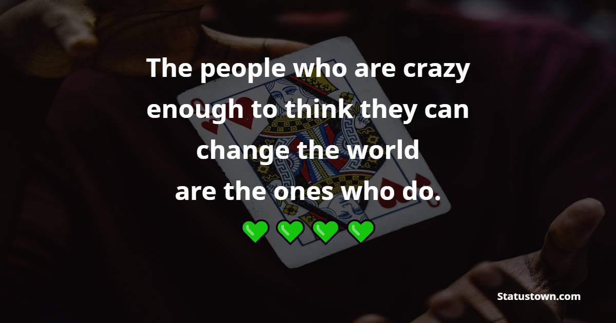 The people who are crazy enough to think they can change the world, are the ones who do. - Attitude Quotes 