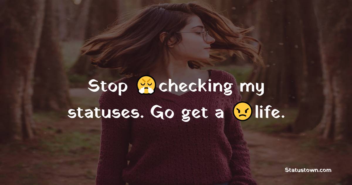 Stop checking my statuses. Go get a life. - attitude status
