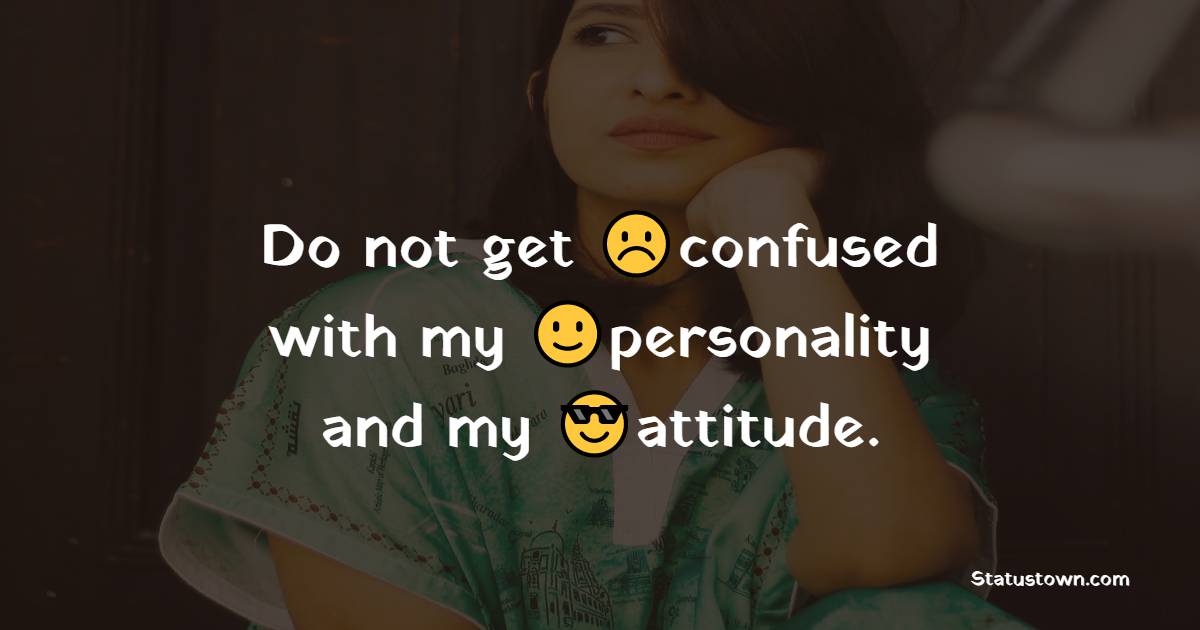 Do not get confused with my personality and my attitude. - attitude status