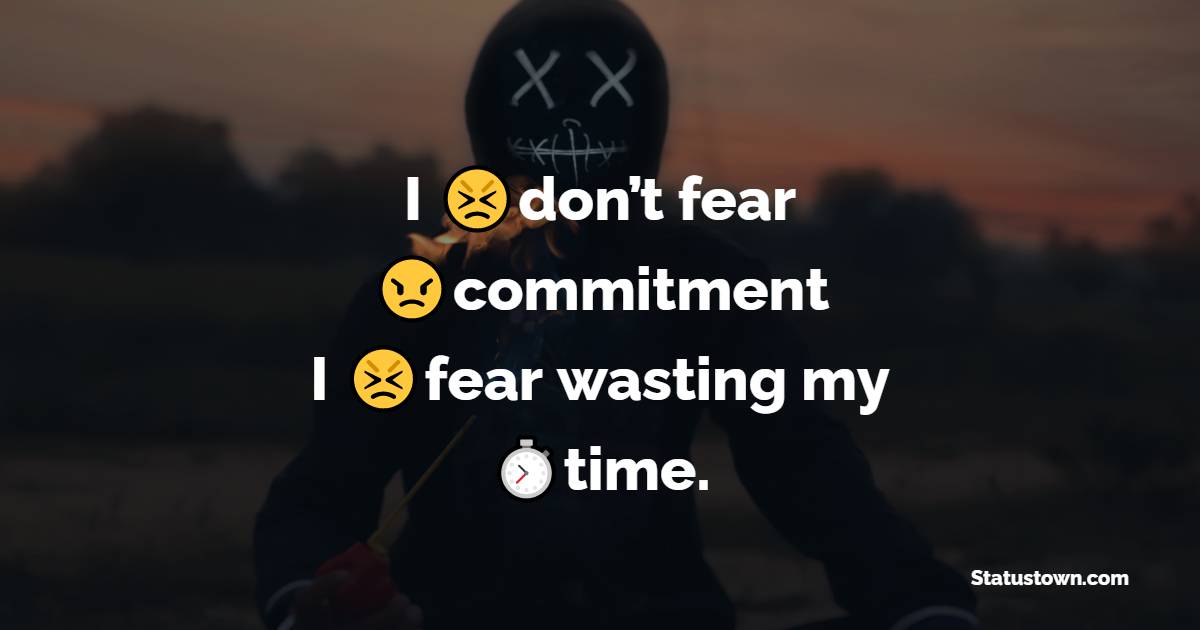 I don’t fear commitment, I fear wasting my time. - attitude status