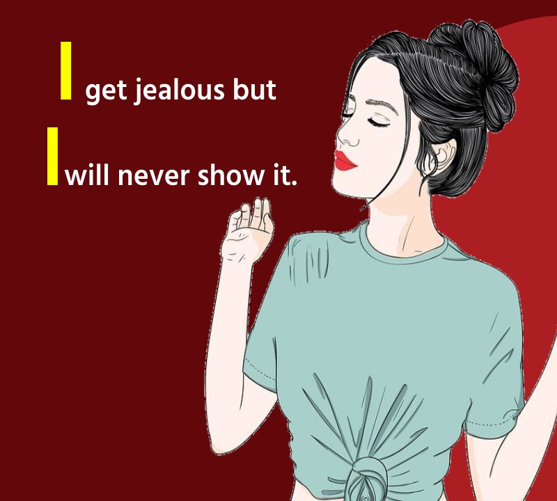 I get jealous but i will never show it.