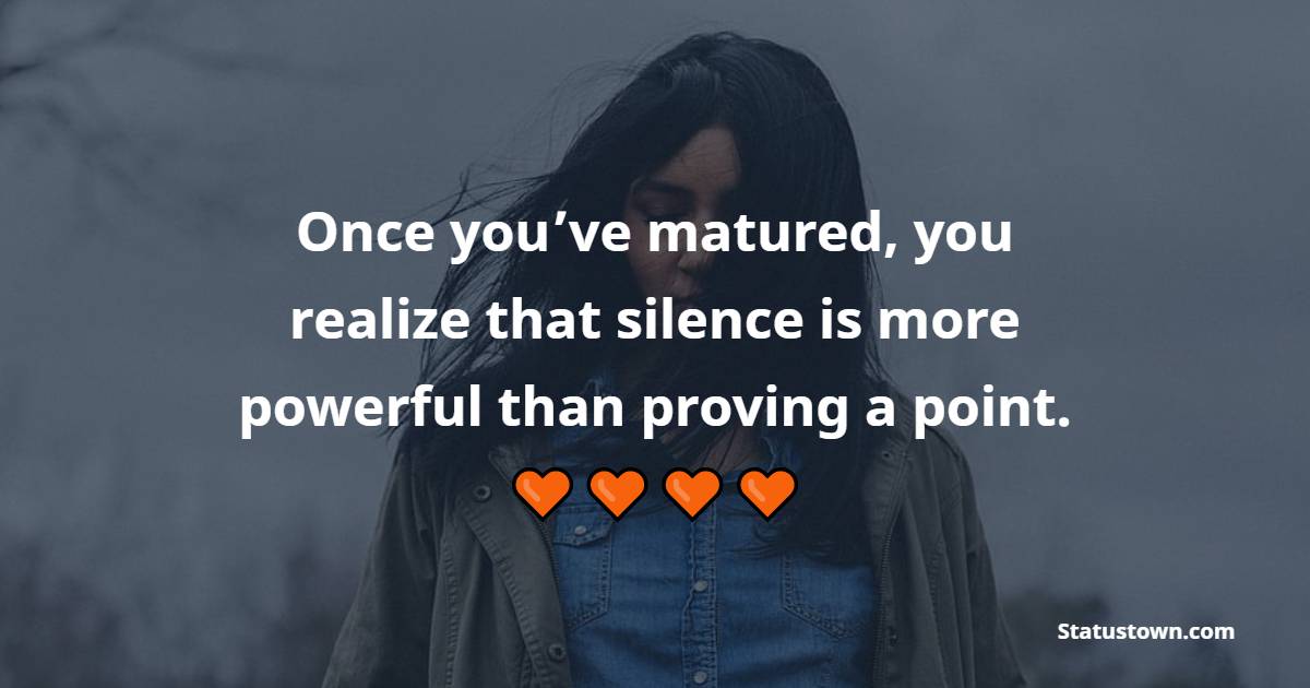 Once you’ve matured, you realize that silence is more powerful than proving a point. - Attitude Status for Girls 