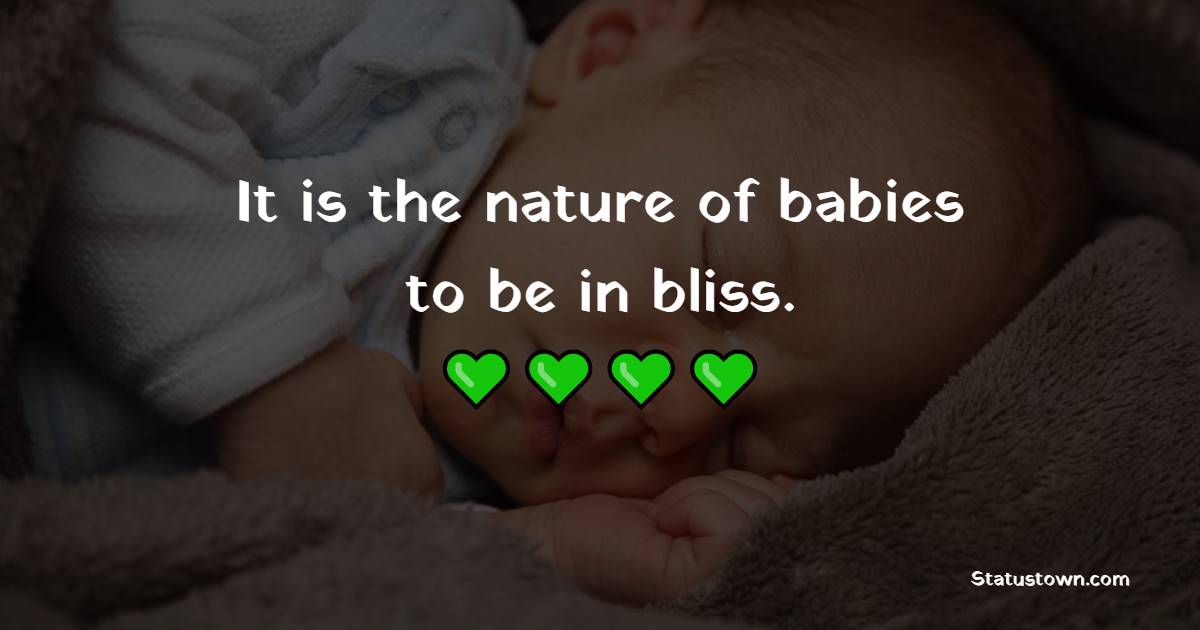 It is the nature of babies to be in bliss. - Baby Boy Quotes 